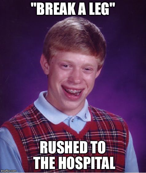 Bad Luck Brian Meme | "BREAK A LEG"; RUSHED TO THE HOSPITAL | image tagged in memes,bad luck brian | made w/ Imgflip meme maker