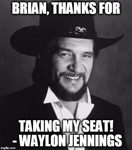 BRIAN, THANKS FOR TAKING MY SEAT! - WAYLON JENNINGS | made w/ Imgflip meme maker