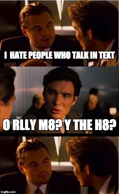 Inception | I  HATE PEOPLE WHO TALK IN TEXT; O RLLY M8? Y THE H8? | image tagged in memes,inception | made w/ Imgflip meme maker