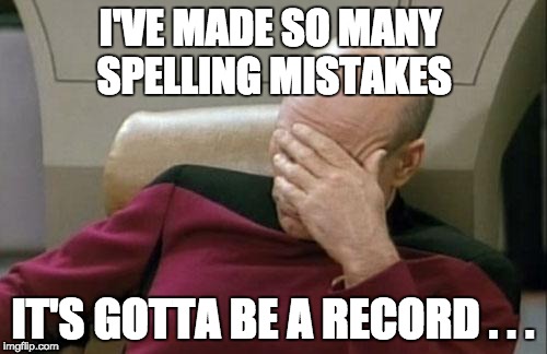 Captain Picard Facepalm Meme | I'VE MADE SO MANY SPELLING MISTAKES IT'S GOTTA BE A RECORD . . . | image tagged in memes,captain picard facepalm | made w/ Imgflip meme maker