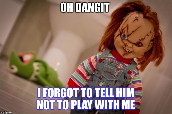 chucky | OH DANGIT; I FORGOT TO TELL HIM NOT TO PLAY WITH ME | image tagged in chucky | made w/ Imgflip meme maker