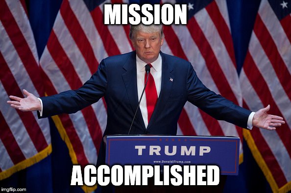 Donald Trump | MISSION; ACCOMPLISHED | image tagged in donald trump | made w/ Imgflip meme maker
