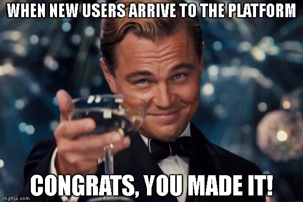 Leonardo Dicaprio Cheers Meme | WHEN NEW USERS ARRIVE TO THE PLATFORM; CONGRATS, YOU MADE IT! | image tagged in memes,leonardo dicaprio cheers | made w/ Imgflip meme maker
