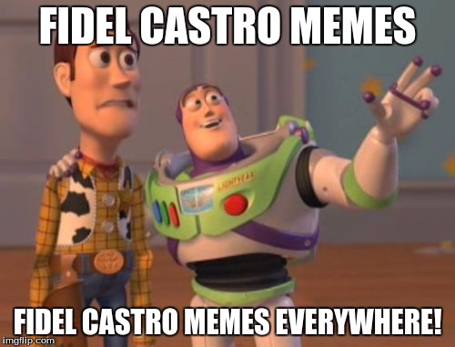 And I don't even know who he is!! | FIDEL CASTRO MEMES; FIDEL CASTRO MEMES EVERYWHERE! | image tagged in memes,x x everywhere,fidel castro | made w/ Imgflip meme maker