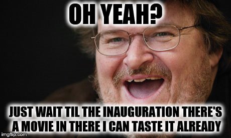 OH YEAH? JUST WAIT TIL THE INAUGURATION THERE'S A MOVIE IN THERE I CAN TASTE IT ALREADY | made w/ Imgflip meme maker
