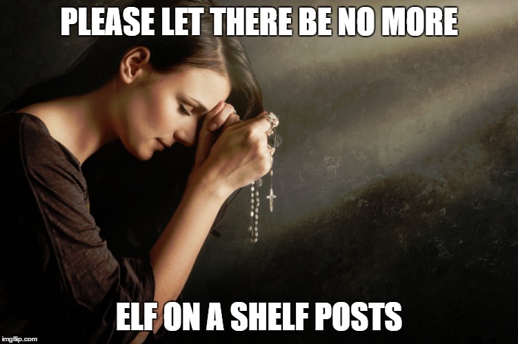 PLEASE LET THERE BE NO MORE ELF ON A SHELF POSTS | made w/ Imgflip meme maker