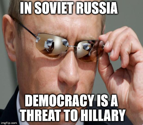 IN SOVIET RUSSIA DEMOCRACY IS A THREAT TO HILLARY | made w/ Imgflip meme maker