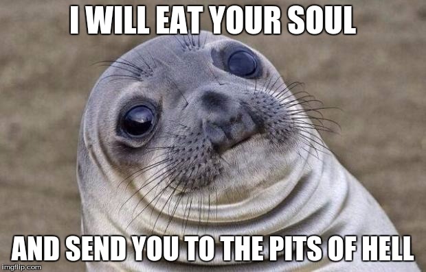 Awkward Moment Sealion | I WILL EAT YOUR SOUL; AND SEND YOU TO THE PITS OF HELL | image tagged in memes,awkward moment sealion | made w/ Imgflip meme maker