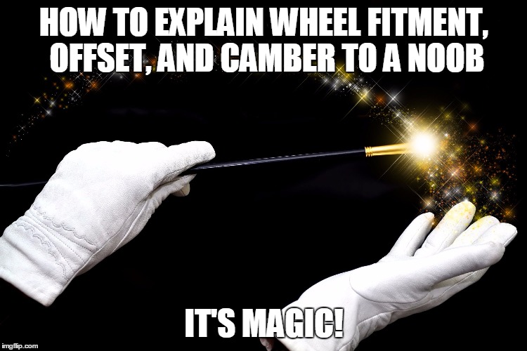 Bernie Sanders magic wand is that people | HOW TO EXPLAIN WHEEL FITMENT, OFFSET, AND CAMBER TO A NOOB; IT'S MAGIC! | image tagged in bernie sanders magic wand is that people | made w/ Imgflip meme maker