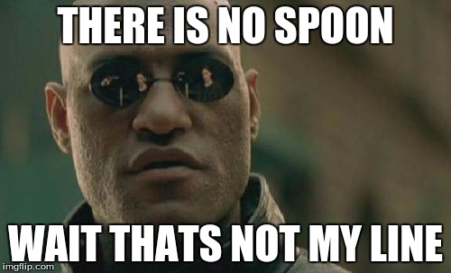 Matrix Morpheus | THERE IS NO SPOON; WAIT THATS NOT MY LINE | image tagged in memes,matrix morpheus | made w/ Imgflip meme maker