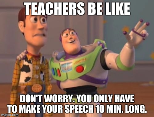 X, X Everywhere Meme | TEACHERS BE LIKE; DON'T WORRY. YOU ONLY HAVE TO MAKE YOUR SPEECH 10 MIN. LONG. | image tagged in memes,x x everywhere | made w/ Imgflip meme maker