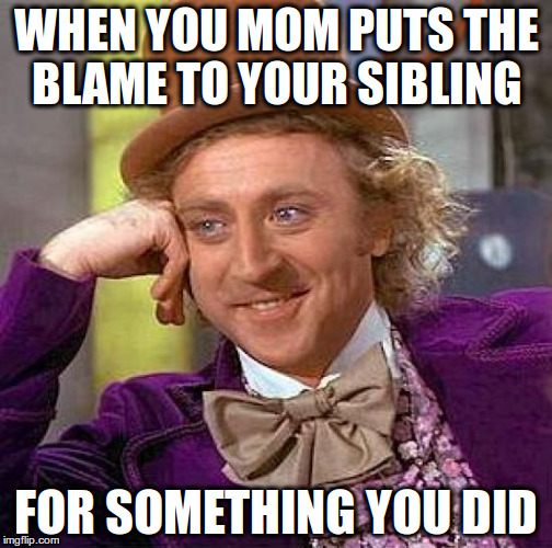 Creepy Condescending Wonka Meme | WHEN YOU MOM PUTS THE BLAME TO YOUR SIBLING; FOR SOMETHING YOU DID | image tagged in memes,creepy condescending wonka | made w/ Imgflip meme maker
