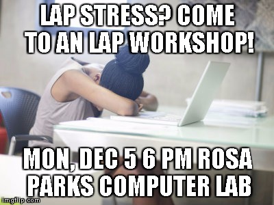 LAP STRESS? COME TO AN LAP WORKSHOP! MON, DEC 5 6 PM ROSA PARKS COMPUTER LAB | image tagged in homework | made w/ Imgflip meme maker