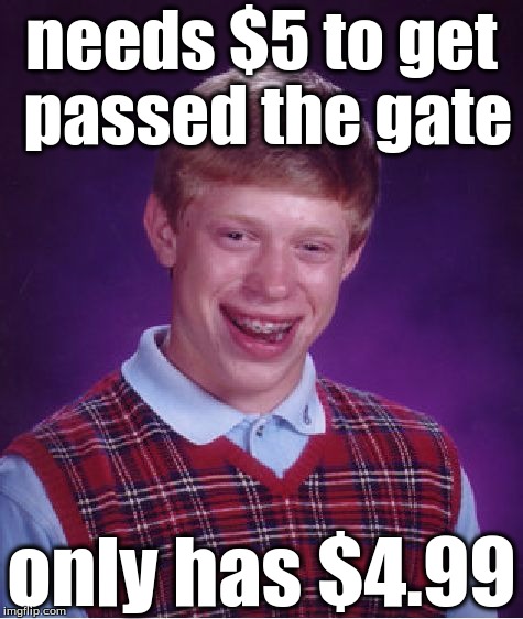 Bad Luck Brian | needs $5 to get passed the gate; only has $4.99 | image tagged in memes,bad luck brian | made w/ Imgflip meme maker