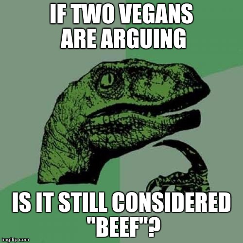 Philosoraptor Meme | IF TWO VEGANS ARE ARGUING; IS IT STILL CONSIDERED "BEEF"? | image tagged in memes,philosoraptor | made w/ Imgflip meme maker