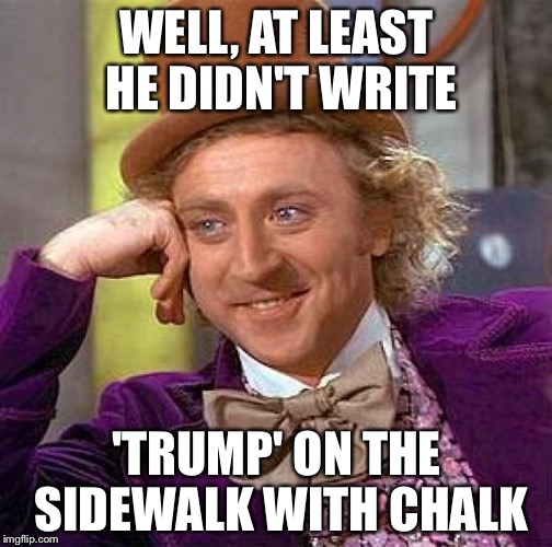 Creepy Condescending Wonka Meme | WELL, AT LEAST HE DIDN'T WRITE 'TRUMP' ON THE SIDEWALK WITH CHALK | image tagged in memes,creepy condescending wonka | made w/ Imgflip meme maker