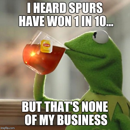 But That's None Of My Business Meme | I HEARD SPURS HAVE WON 1 IN 10... BUT THAT'S NONE OF MY BUSINESS | image tagged in memes,but thats none of my business,kermit the frog | made w/ Imgflip meme maker