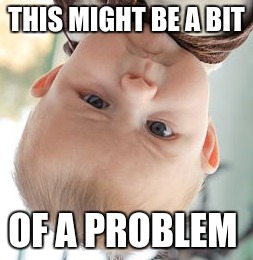 Skeptical Baby | THIS MIGHT BE A BIT; OF A PROBLEM | image tagged in memes,skeptical baby | made w/ Imgflip meme maker