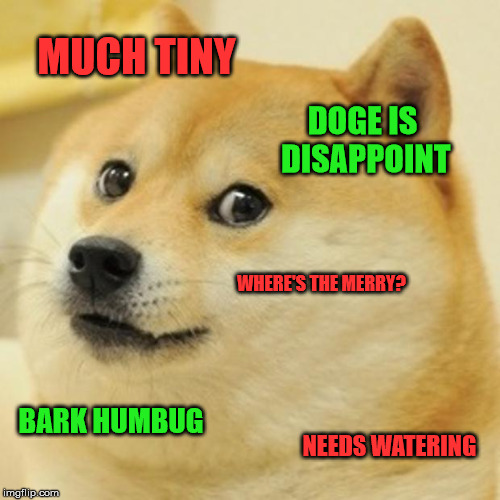 Doge Meme | MUCH TINY DOGE IS DISAPPOINT WHERE'S THE MERRY? BARK HUMBUG NEEDS WATERING | image tagged in memes,doge | made w/ Imgflip meme maker