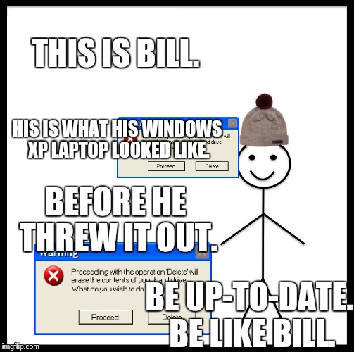 Be Like Bill | THIS IS BILL. HIS IS WHAT HIS WINDOWS XP LAPTOP LOOKED LIKE. BEFORE HE THREW IT OUT. BE UP-TO-DATE. BE LIKE BILL. | image tagged in memes,be like bill | made w/ Imgflip meme maker