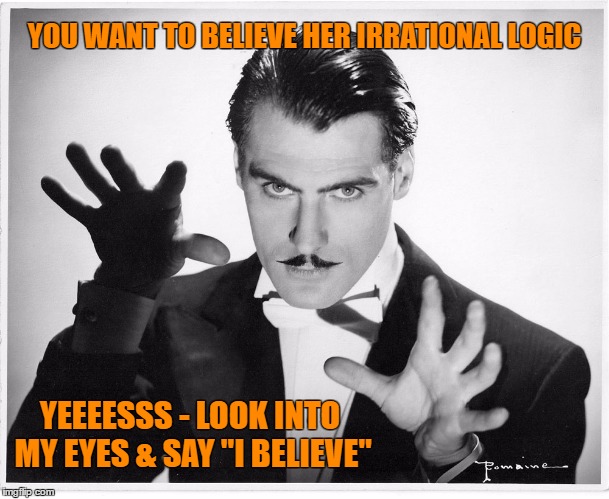 Comment Post | YOU WANT TO BELIEVE HER IRRATIONAL LOGIC YEEEESSS - LOOK INTO MY EYES & SAY "I BELIEVE" | image tagged in clinton,presdidigitator | made w/ Imgflip meme maker