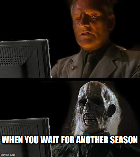 I'll Just Wait Here Meme | WHEN YOU WAIT FOR ANOTHER SEASON | image tagged in memes,ill just wait here | made w/ Imgflip meme maker