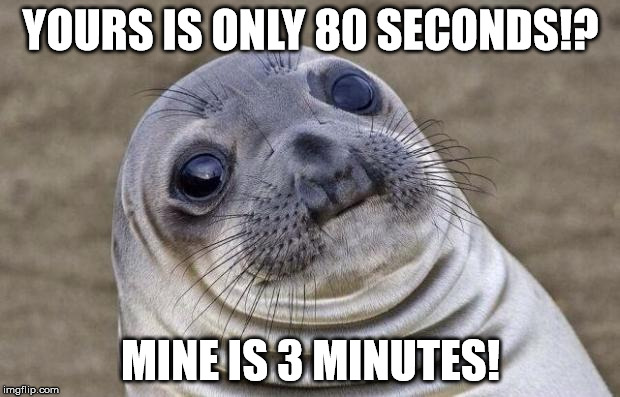 Awkward Moment Sealion Meme | YOURS IS ONLY 80 SECONDS!? MINE IS 3 MINUTES! | image tagged in memes,awkward moment sealion | made w/ Imgflip meme maker