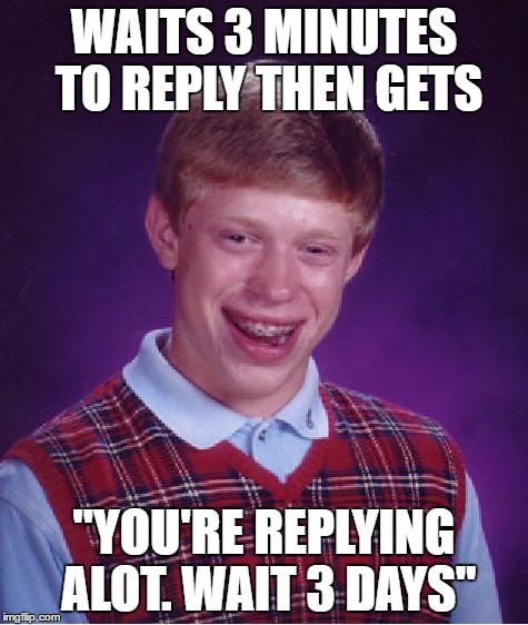 Bad Luck Brian Meme | WAITS 3 MINUTES TO REPLY THEN GETS "YOU'RE REPLYING ALOT. WAIT 3 DAYS" | image tagged in memes,bad luck brian | made w/ Imgflip meme maker