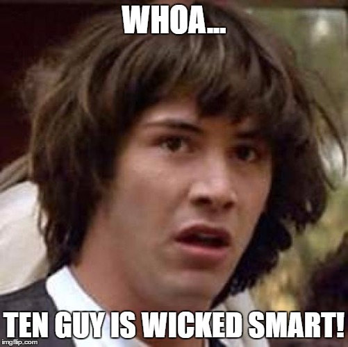 Conspiracy Keanu Meme | WHOA... TEN GUY IS WICKED SMART! | image tagged in memes,conspiracy keanu | made w/ Imgflip meme maker