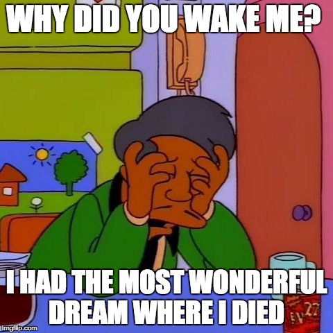 Why did you wake Apu?  | WHY DID YOU WAKE ME? I HAD THE MOST WONDERFUL DREAM WHERE I DIED | image tagged in simpsons,man drinking coffee | made w/ Imgflip meme maker