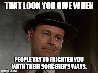 THAT LOOK YOU GIVE WHEN; PEOPLE TRY TO FRIGHTEN YOU WITH THEIR SORCERER'S WAYS. | image tagged in lt santino - that look | made w/ Imgflip meme maker