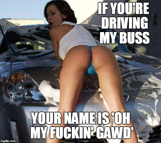 IF YOU'RE DRIVING MY BUSS YOUR NAME IS 'OH MY F**KIN' GAWD' | made w/ Imgflip meme maker