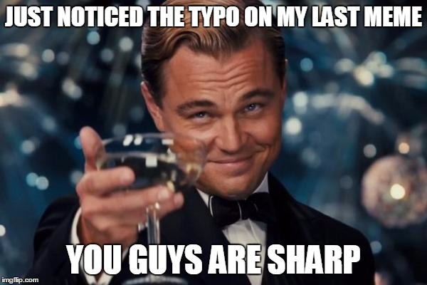 Leonardo Dicaprio Cheers Meme | JUST NOTICED THE TYPO ON MY LAST MEME; YOU GUYS ARE SHARP | image tagged in memes,leonardo dicaprio cheers | made w/ Imgflip meme maker