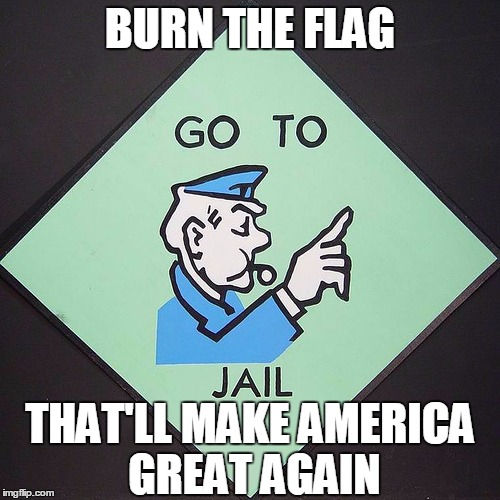 BURN THE FLAG; THAT'LL MAKE AMERICA GREAT AGAIN | image tagged in memes,meme,political meme | made w/ Imgflip meme maker