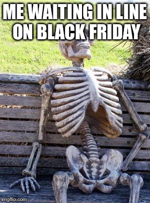 Waiting Skeleton | ME WAITING IN LINE ON BLACK FRIDAY | image tagged in memes,waiting skeleton | made w/ Imgflip meme maker