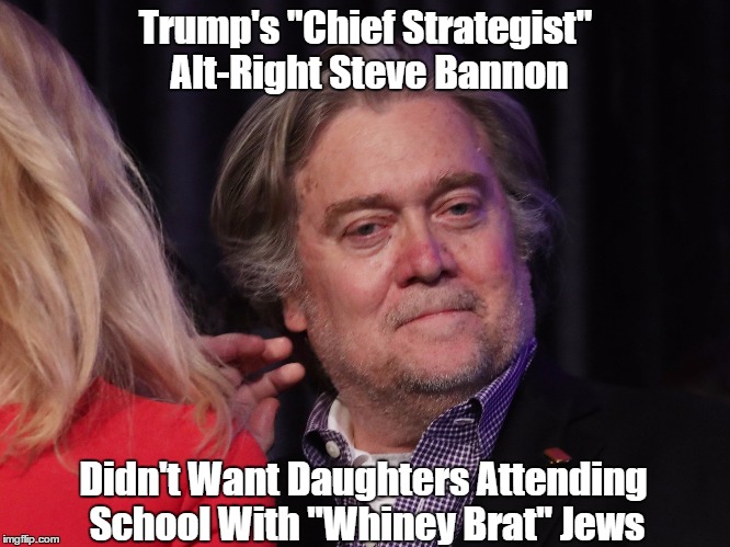 Trump's "Chief Strategist" Alt-Right Steve Bannon Didn't Want Daughters Attending School With "Whiney Brat" Jews | made w/ Imgflip meme maker