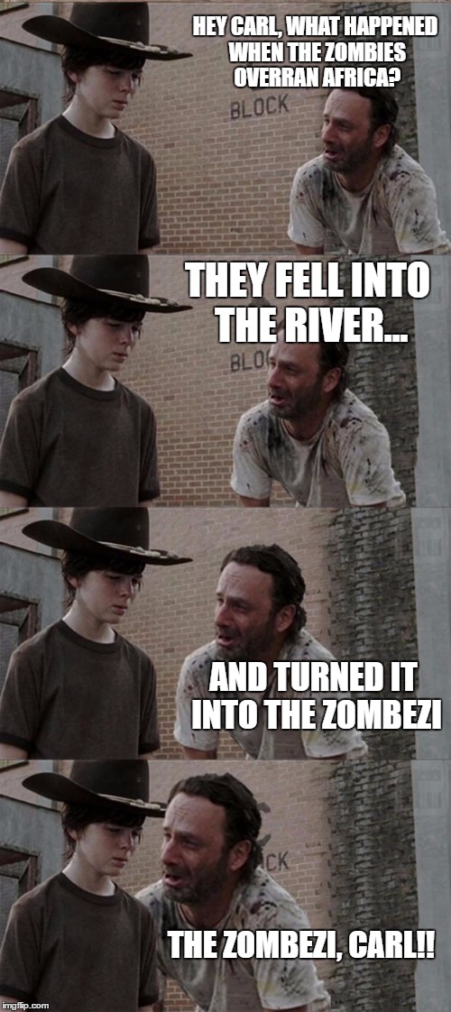 I guess there wasn't much water after that... | HEY CARL, WHAT HAPPENED WHEN THE ZOMBIES OVERRAN AFRICA? THEY FELL INTO THE RIVER... AND TURNED IT INTO THE ZOMBEZI; THE ZOMBEZI, CARL!! | image tagged in memes,rick and carl long | made w/ Imgflip meme maker