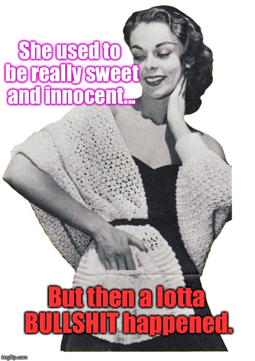 I Think It's HILARIOUS, tbh... | She used to be really sweet and innocent... But then a lotta BULLSHIT happened. | image tagged in memes,funny memes,women,1950s | made w/ Imgflip meme maker