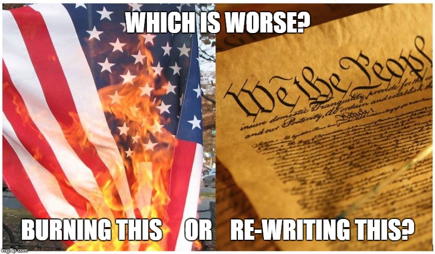 WHICH IS WORSE? BURNING THIS     OR    RE-WRITING THIS? | image tagged in constitution,flag,burning flag | made w/ Imgflip meme maker