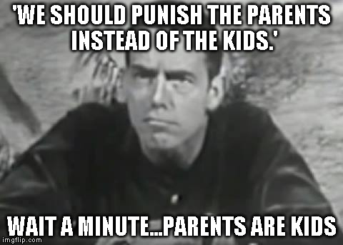 Alan1 | 'WE SHOULD PUNISH THE PARENTS INSTEAD OF THE KIDS.'; WAIT A MINUTE...PARENTS ARE KIDS | image tagged in alan1 | made w/ Imgflip meme maker
