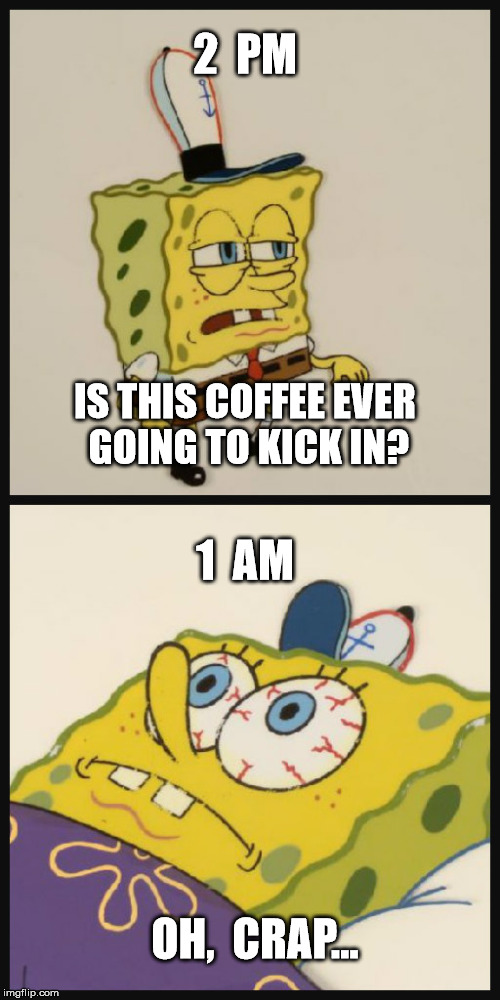 Sleepy Spongebob | 2  PM; IS THIS COFFEE EVER GOING TO KICK IN? 1  AM; OH,  CRAP... | image tagged in sleepy spongebob,insomnia,coffee,sleep | made w/ Imgflip meme maker