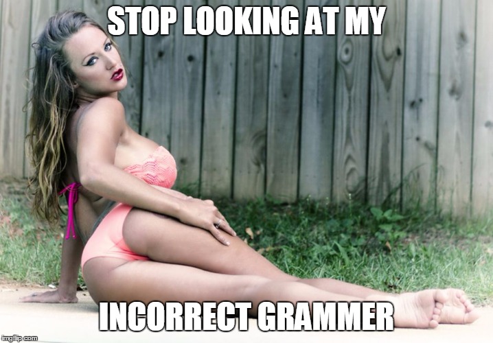 Bikini Babe  | STOP LOOKING AT MY; INCORRECT GRAMMER | image tagged in bikini babe | made w/ Imgflip meme maker