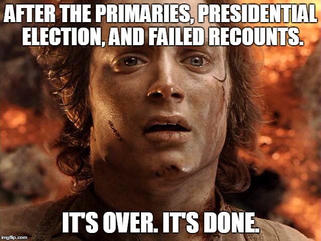 Frodo Its Over Its Done | AFTER THE PRIMARIES, PRESIDENTIAL ELECTION, AND FAILED RECOUNTS. IT'S OVER. IT'S DONE. | image tagged in frodo its over its done | made w/ Imgflip meme maker