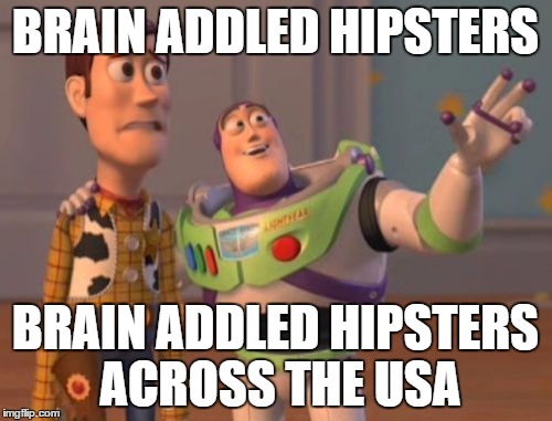 X, X Everywhere Meme | BRAIN ADDLED HIPSTERS BRAIN ADDLED HIPSTERS ACROSS THE USA | image tagged in memes,x x everywhere | made w/ Imgflip meme maker