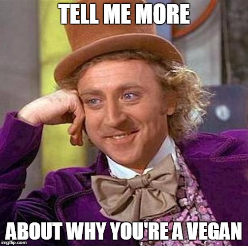 Creepy Condescending Wonka | TELL ME MORE; ABOUT WHY YOU'RE A VEGAN | image tagged in memes,creepy condescending wonka | made w/ Imgflip meme maker