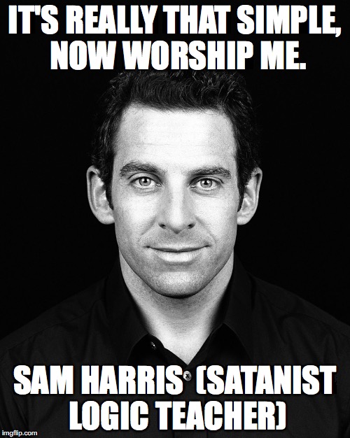Sam Harris | IT'S REALLY THAT SIMPLE, NOW WORSHIP ME. SAM HARRIS 
(SATANIST LOGIC TEACHER) | image tagged in sam harris | made w/ Imgflip meme maker