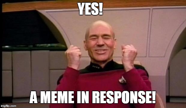 Excited Picard | YES! A MEME IN RESPONSE! | image tagged in excited picard | made w/ Imgflip meme maker