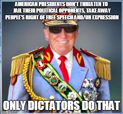 Donald Trump | AMERICAN PRESIDENTS DON'T THREATEN TO JAIL THEIR POLITICAL OPPONENTS, TAKE AWAY PEOPLE'S RIGHT OF FREE SPEECH AND/OR EXPRESSION; ONLY DICTATORS DO THAT | image tagged in donald trump | made w/ Imgflip meme maker