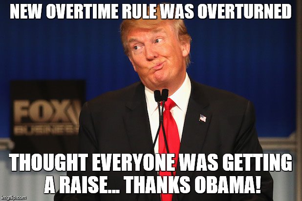 trump thanks obama | NEW OVERTIME RULE WAS OVERTURNED; THOUGHT EVERYONE WAS GETTING A RAISE... THANKS OBAMA! | image tagged in thanks obama,overtime,trump,obama,overturned | made w/ Imgflip meme maker