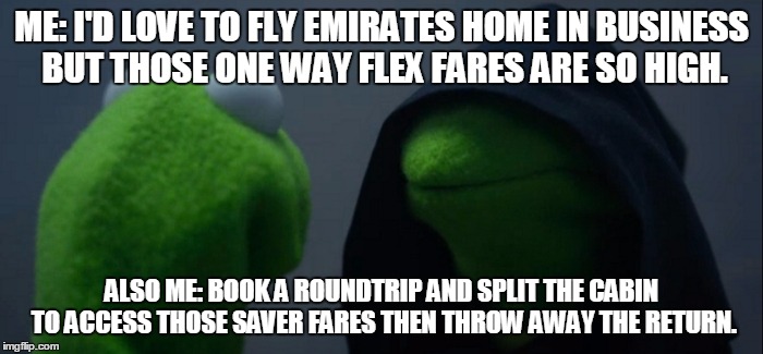 Evil Kermit Meme | ME: I'D LOVE TO FLY EMIRATES HOME IN BUSINESS BUT THOSE ONE WAY FLEX FARES ARE SO HIGH. ALSO ME: BOOK A ROUNDTRIP AND SPLIT THE CABIN TO ACCESS THOSE SAVER FARES THEN THROW AWAY THE RETURN. | image tagged in evil kermit | made w/ Imgflip meme maker